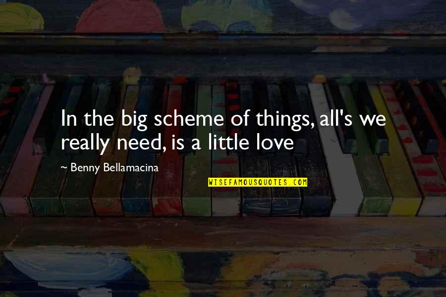 All We Need Is Love Quotes By Benny Bellamacina: In the big scheme of things, all's we All We Need Is Love Quotes By Benny Bellamacina: In the big scheme of things, all's we