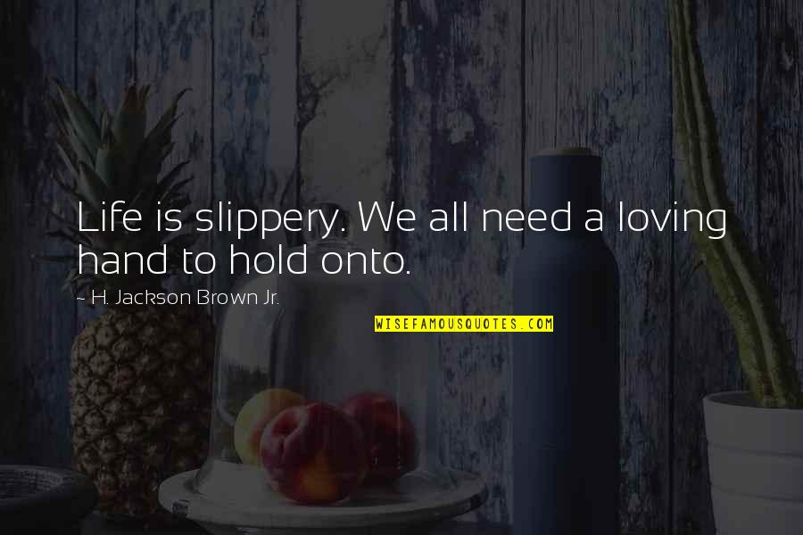 All We Need Is Love Quotes By H. Jackson Brown Jr.: Life is slippery. We all need a loving