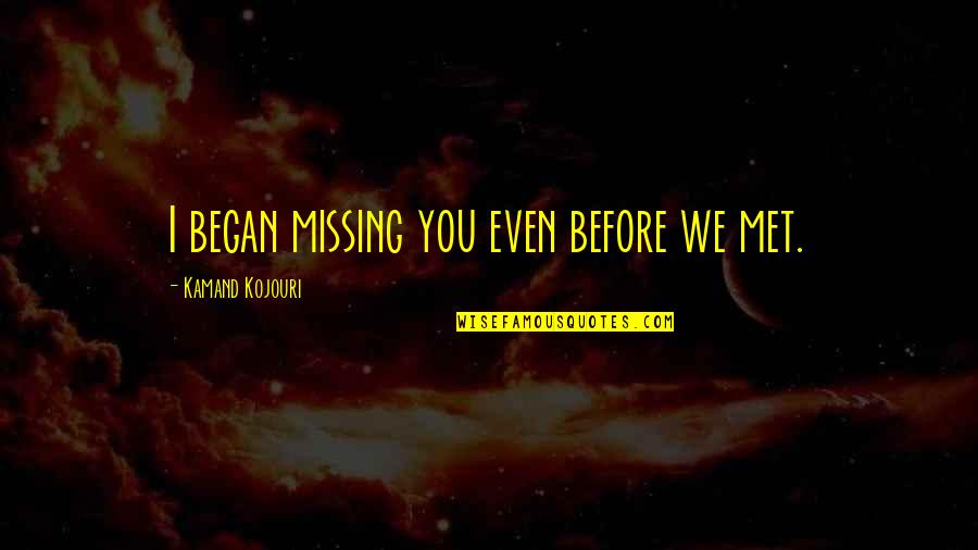 All We Need Is Love Quotes By Kamand Kojouri: I began missing you even before we met. All We Need Is Love Quotes By Kamand Kojouri: I began missing you even before we met.