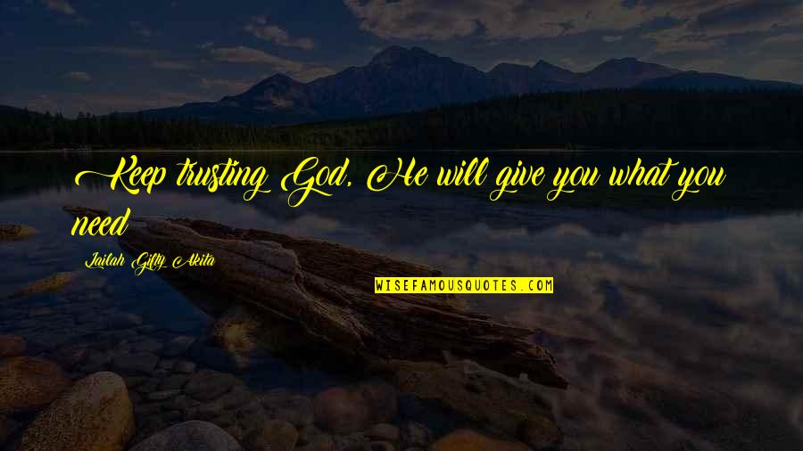 All We Need Is Trust Quotes By Lailah Gifty Akita: Keep trusting God, He will give you what