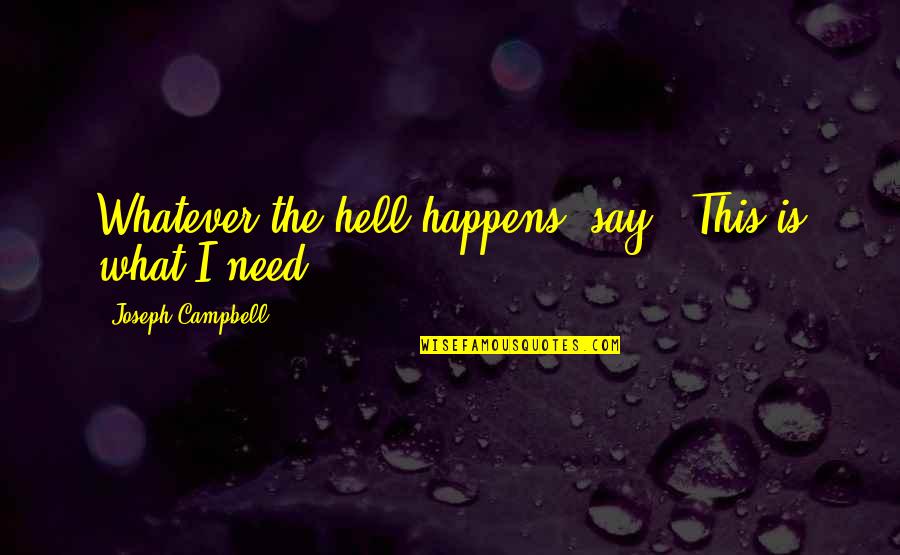 All We Need Of Hell Quotes By Joseph Campbell: Whatever the hell happens, say, 'This is what