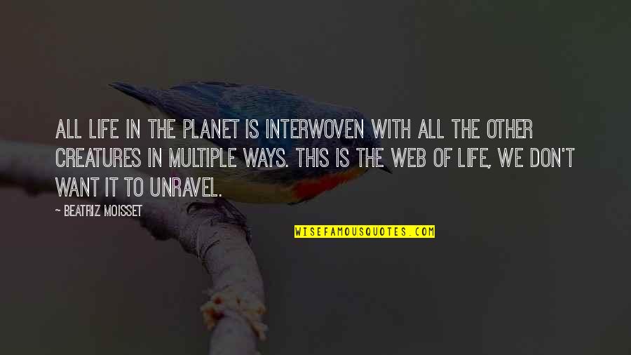 All We Want In Life Quotes By Beatriz Moisset: All life in the planet is interwoven with All We Want In Life Quotes By Beatriz Moisset: All life in the planet is interwoven with
