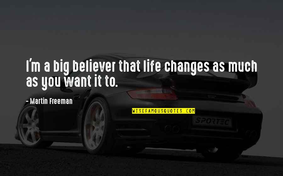 All We Want In Life Quotes By Martin Freeman: I'm a big believer that life changes as All We Want In Life Quotes By Martin Freeman: I'm a big believer that life changes as