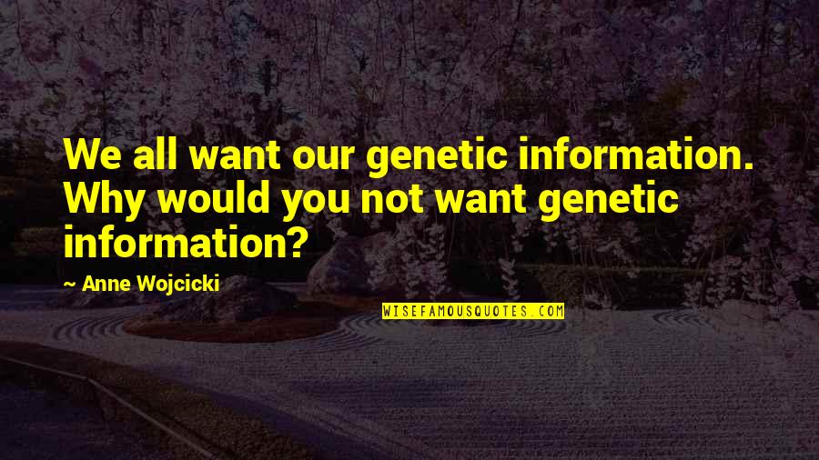 All We Want Quotes By Anne Wojcicki: We all want our genetic information. Why would