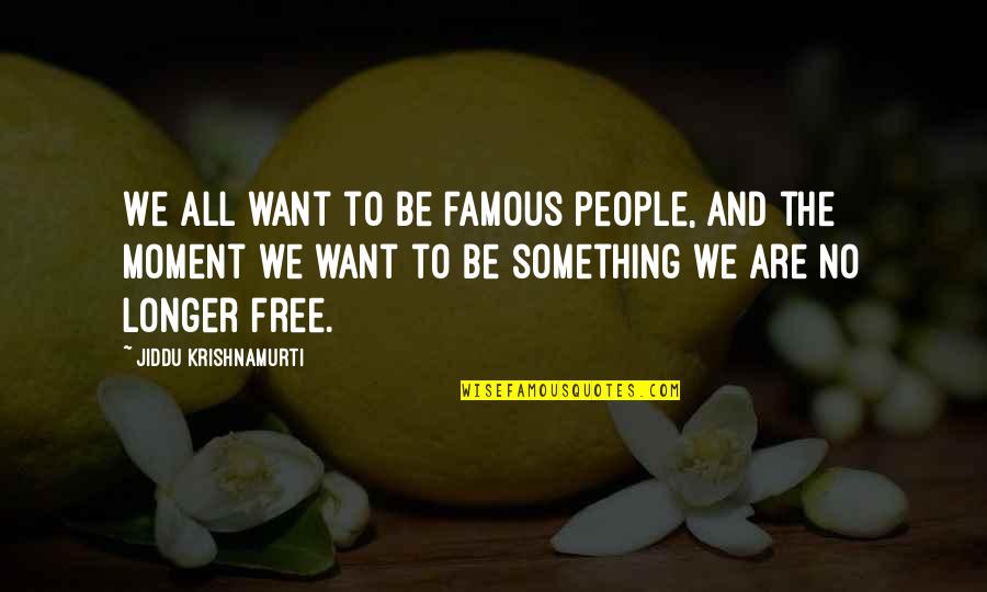 All We Want Quotes By Jiddu Krishnamurti: We all want to be famous people, and