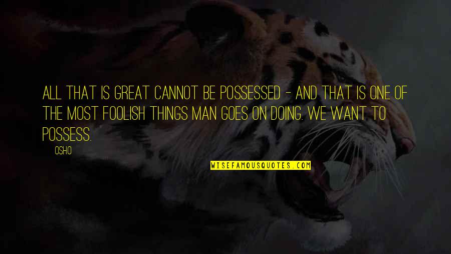 All We Want Quotes By Osho: All that is great cannot be possessed -
