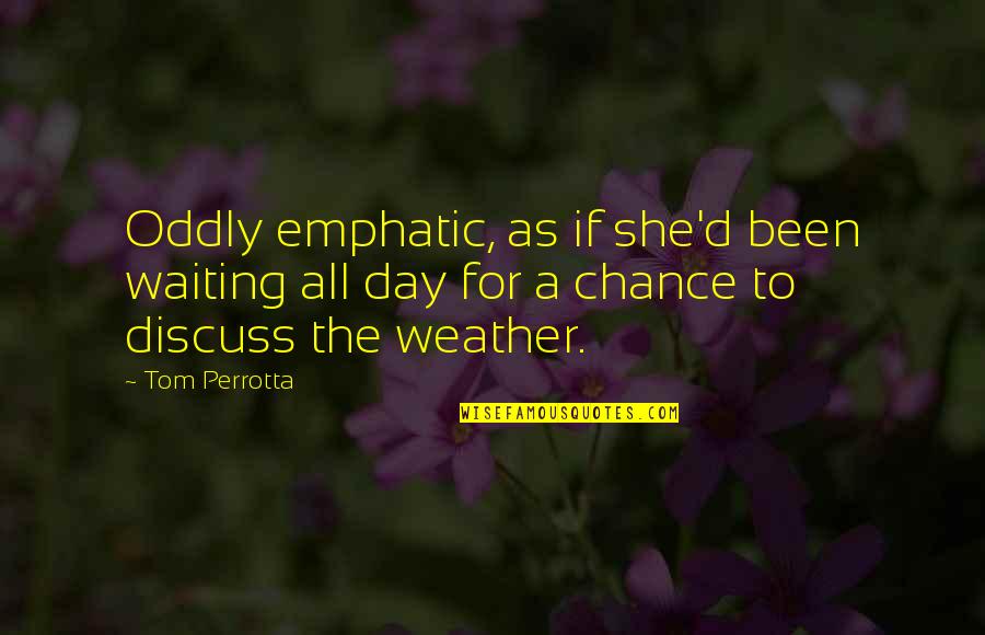 All Weather Quotes By Tom Perrotta: Oddly emphatic, as if she'd been waiting all All Weather Quotes By Tom Perrotta: Oddly emphatic, as if she'd been waiting all
