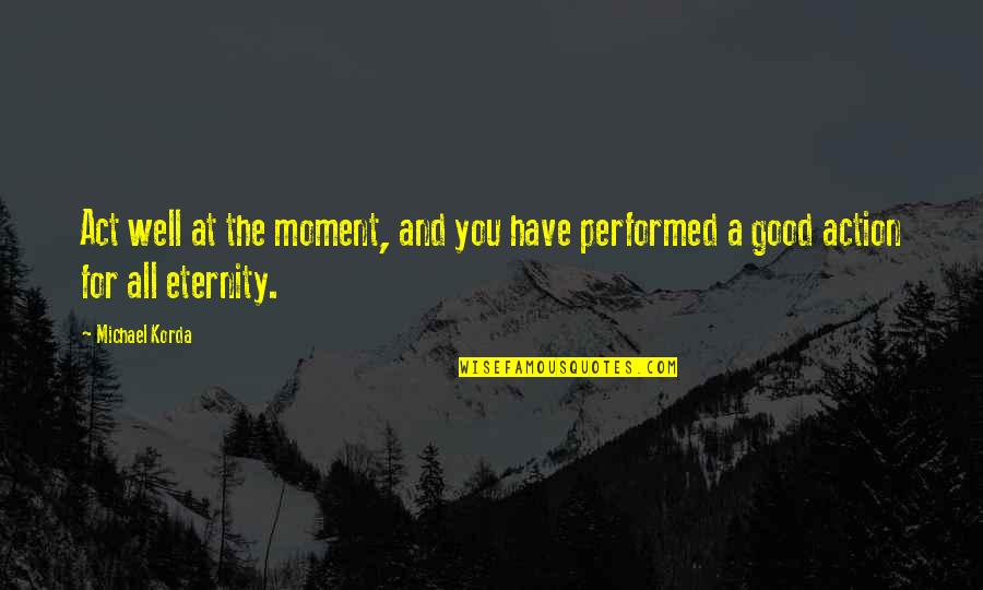 All Well And Good Quotes By Michael Korda: Act well at the moment, and you have