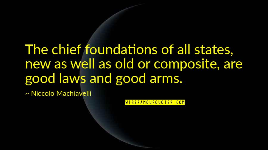All Well And Good Quotes By Niccolo Machiavelli: The chief foundations of all states, new as
