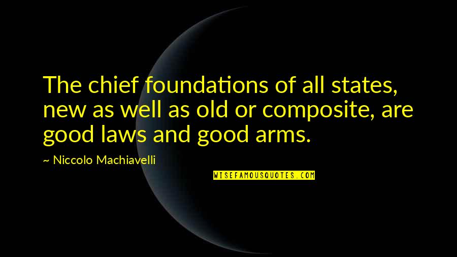 All Well And Good Quotes By Niccolo Machiavelli: The chief foundations of all states, new as All Well And Good Quotes By Niccolo Machiavelli: The chief foundations of all states, new as