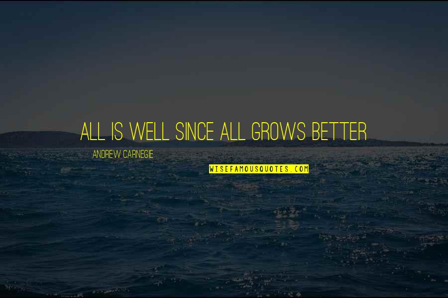 All Wells Quotes By Andrew Carnegie: All is well since all grows better All Wells Quotes By Andrew Carnegie: All is well since all grows better