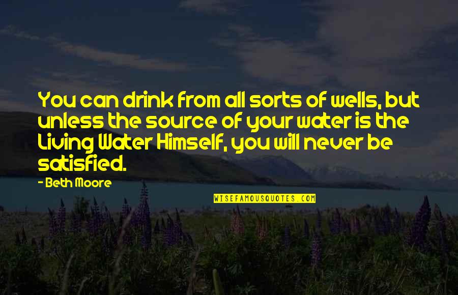 All Wells Quotes By Beth Moore: You can drink from all sorts of wells, All Wells Quotes By Beth Moore: You can drink from all sorts of wells,