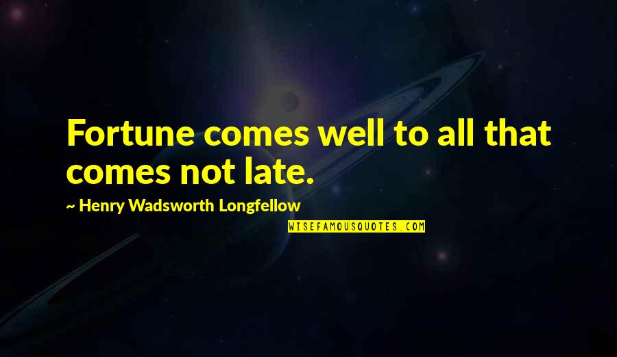 All Wells Quotes By Henry Wadsworth Longfellow: Fortune comes well to all that comes not All Wells Quotes By Henry Wadsworth Longfellow: Fortune comes well to all that comes not