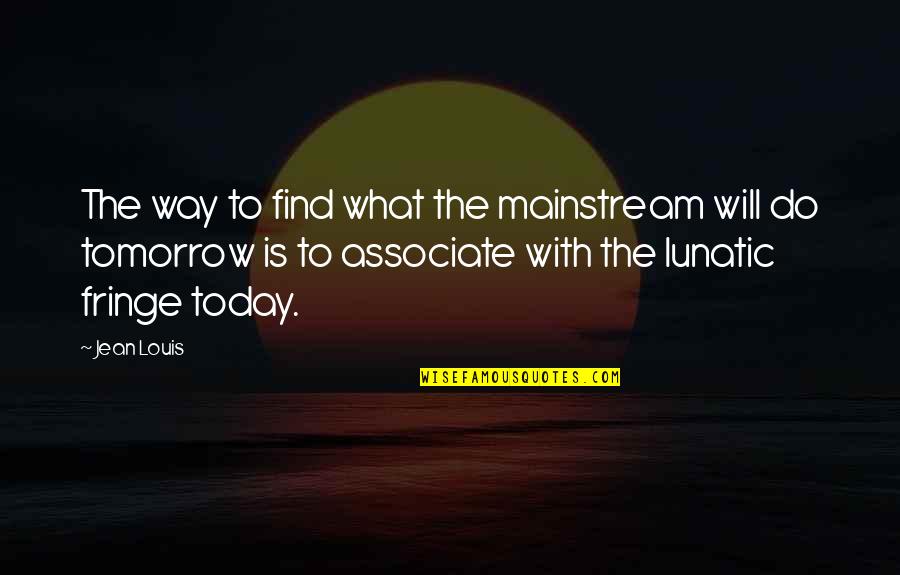 All What I Do Today Quotes By Jean Louis: The way to find what the mainstream will All What I Do Today Quotes By Jean Louis: The way to find what the mainstream will