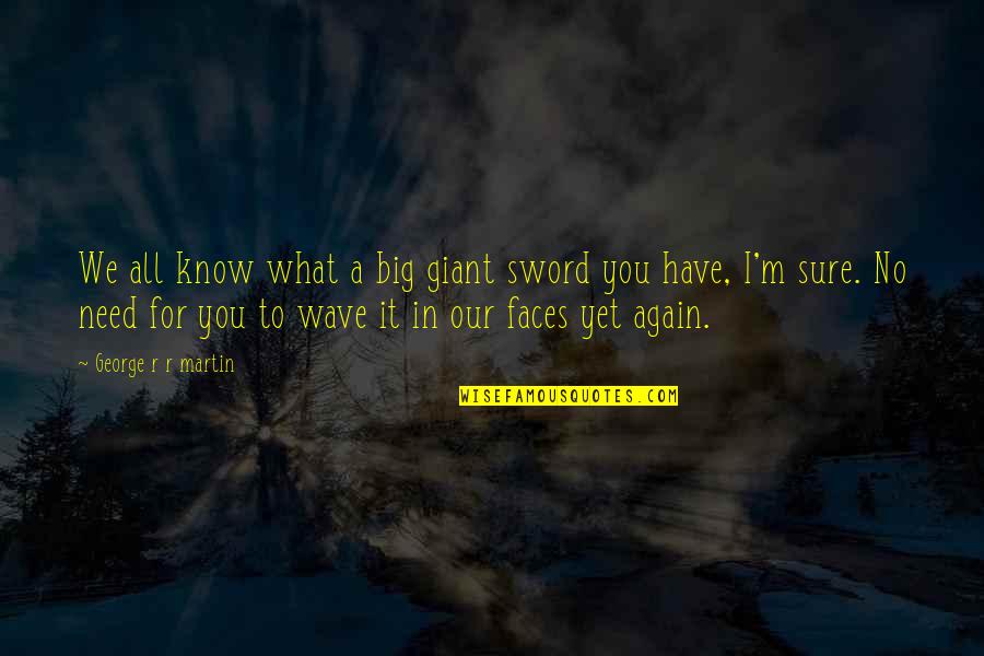All What I Need Quotes By George R R Martin: We all know what a big giant sword All What I Need Quotes By George R R Martin: We all know what a big giant sword