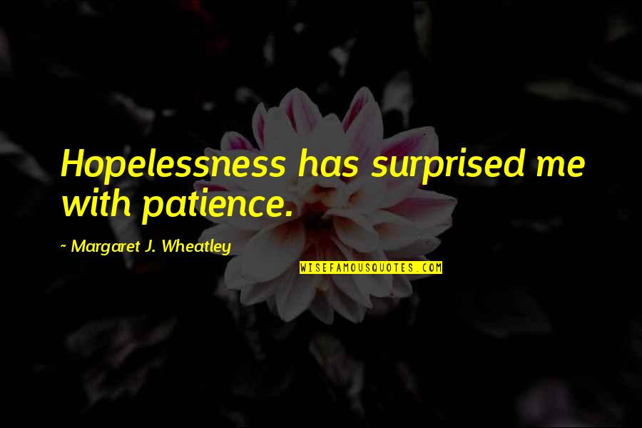 All Wheatley Quotes By Margaret J. Wheatley: Hopelessness has surprised me with patience.