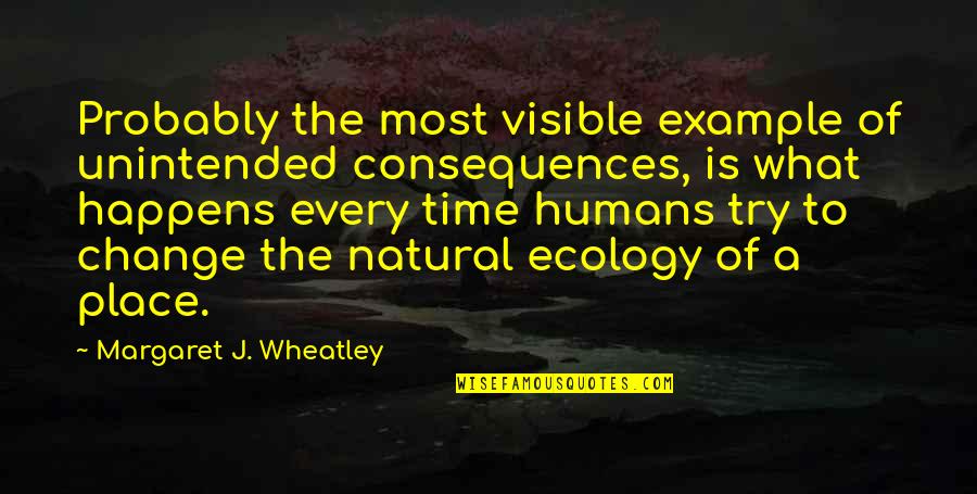 All Wheatley Quotes By Margaret J. Wheatley: Probably the most visible example of unintended consequences,