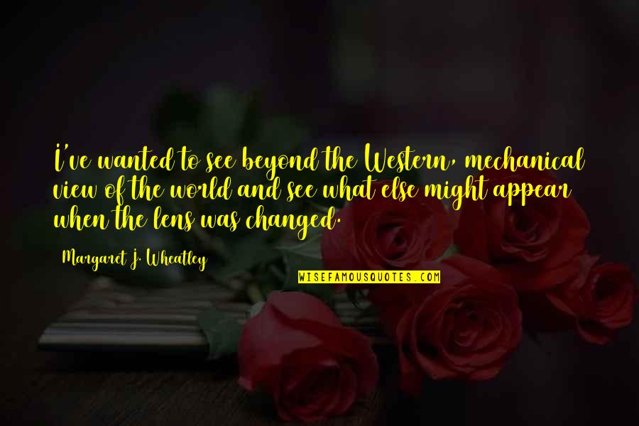 All Wheatley Quotes By Margaret J. Wheatley: I've wanted to see beyond the Western, mechanical All Wheatley Quotes By Margaret J. Wheatley: I've wanted to see beyond the Western, mechanical