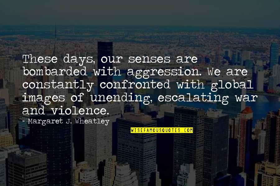 All Wheatley Quotes By Margaret J. Wheatley: These days, our senses are bombarded with aggression. All Wheatley Quotes By Margaret J. Wheatley: These days, our senses are bombarded with aggression.