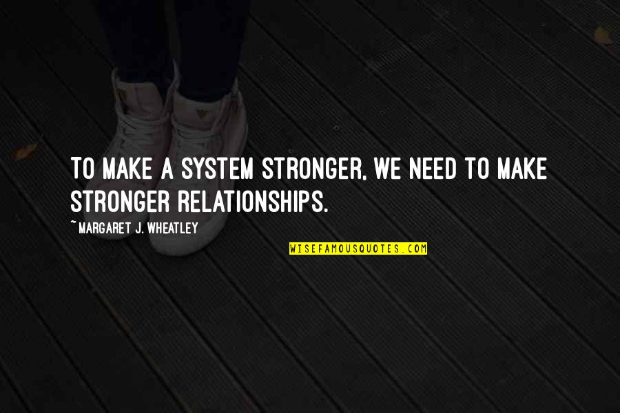 All Wheatley Quotes By Margaret J. Wheatley: To make a system stronger, we need to