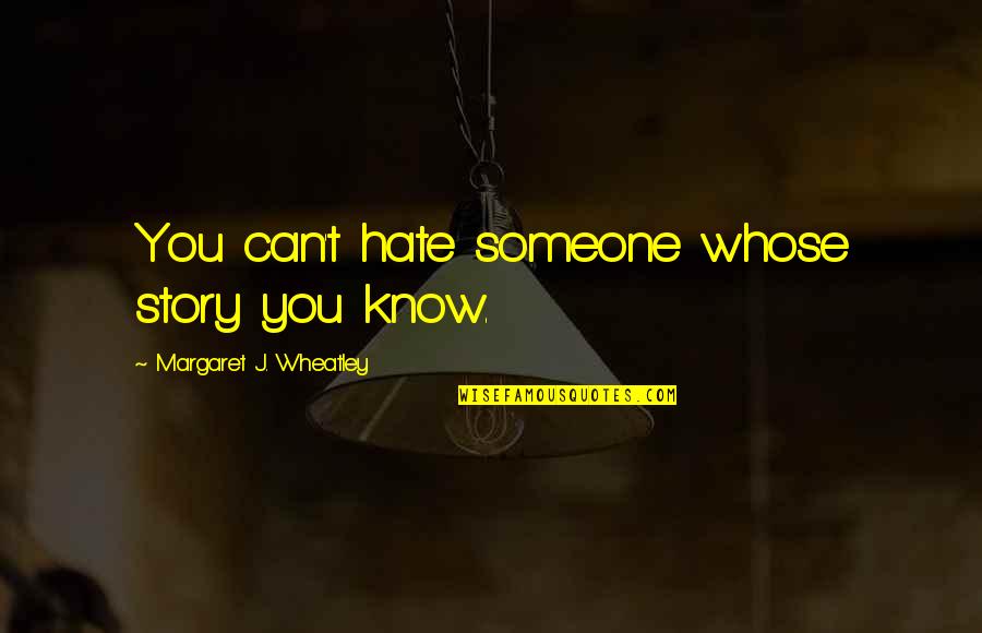 All Wheatley Quotes By Margaret J. Wheatley: You can't hate someone whose story you know.