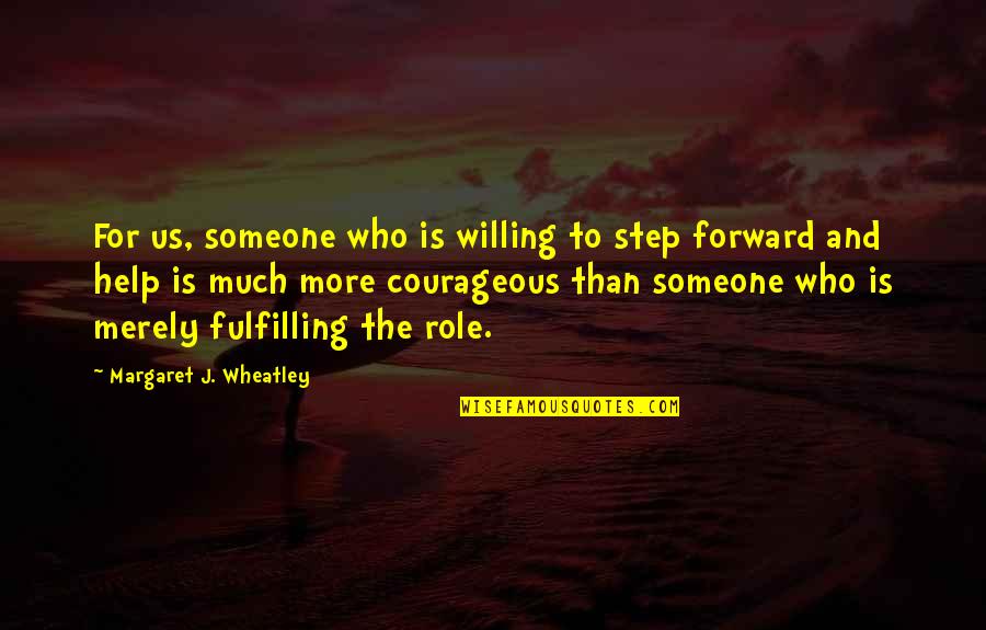 All Wheatley Quotes By Margaret J. Wheatley: For us, someone who is willing to step All Wheatley Quotes By Margaret J. Wheatley: For us, someone who is willing to step