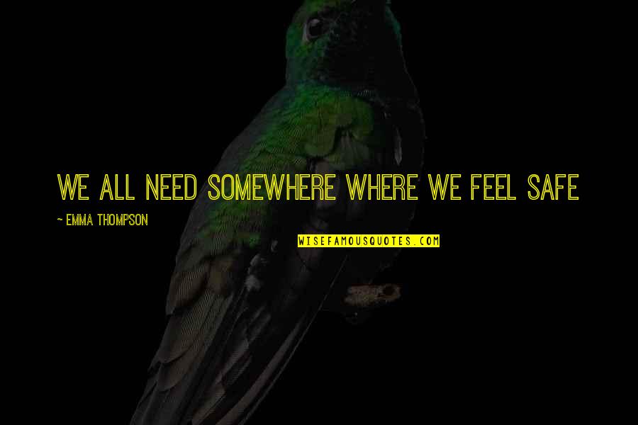 All Where Quotes By Emma Thompson: We all need somewhere where we feel safe