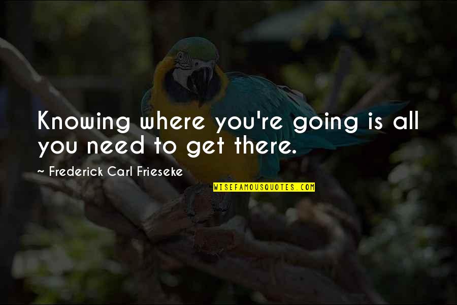 All Where Quotes By Frederick Carl Frieseke: Knowing where you're going is all you need