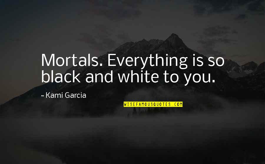All White Everything Quotes By Kami Garcia: Mortals. Everything is so black and white to