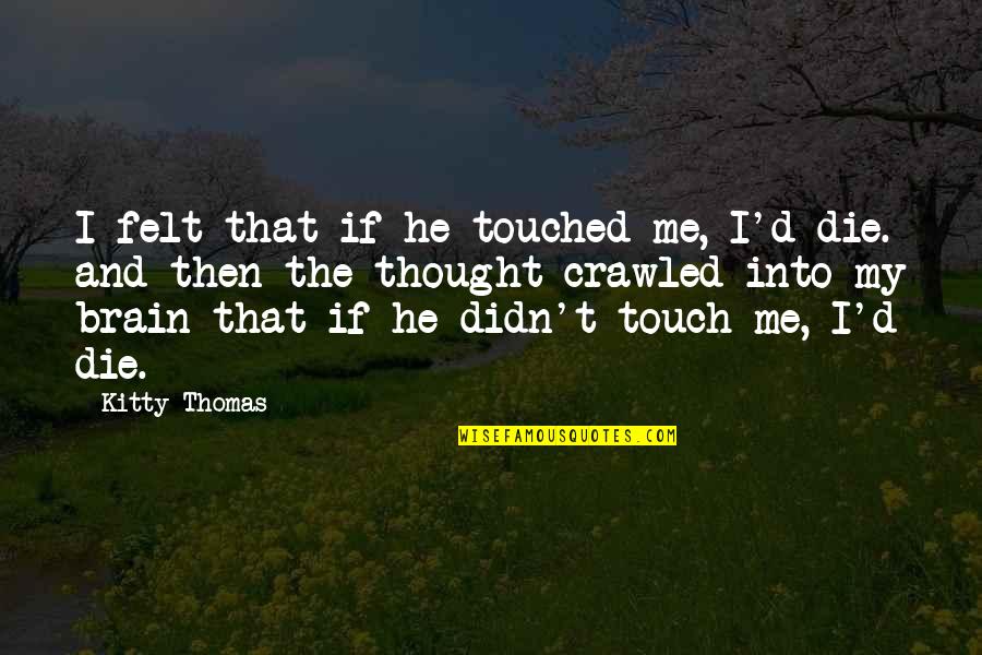 All White Rap Quotes By Kitty Thomas: I felt that if he touched me, I'd All White Rap Quotes By Kitty Thomas: I felt that if he touched me, I'd