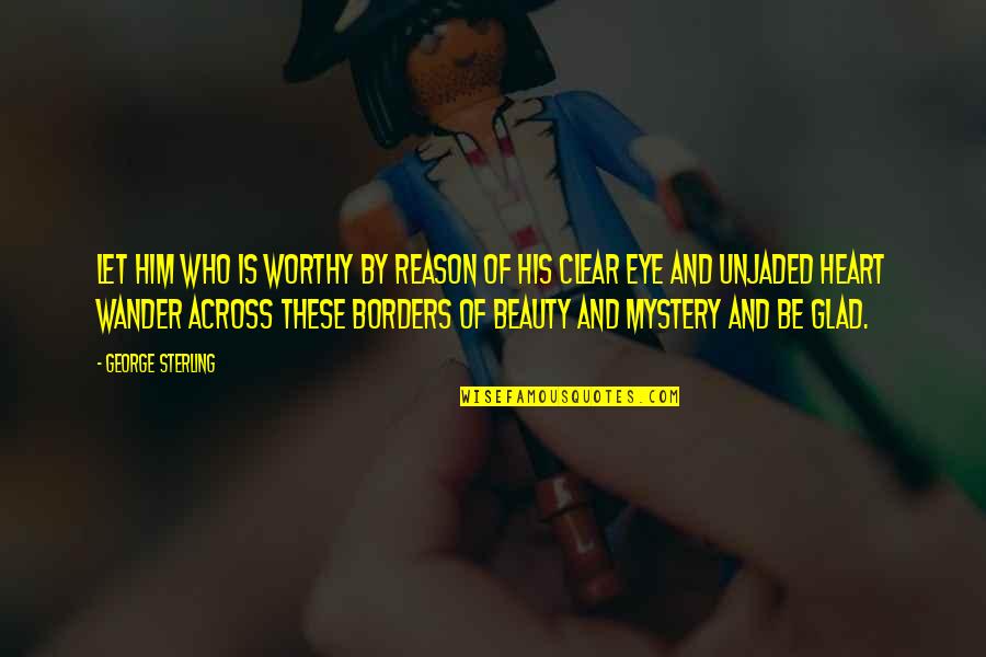 All Who Wander Quotes By George Sterling: Let him who is worthy by reason of All Who Wander Quotes By George Sterling: Let him who is worthy by reason of
