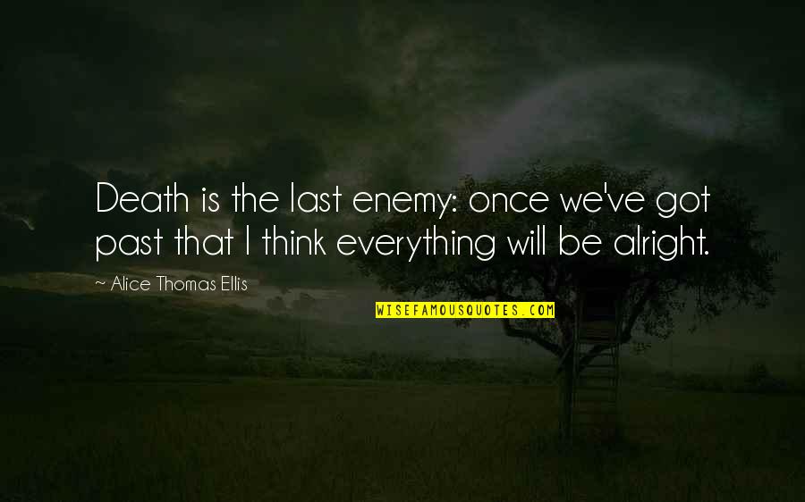 All Will Be Alright Quotes By Alice Thomas Ellis: Death is the last enemy: once we've got