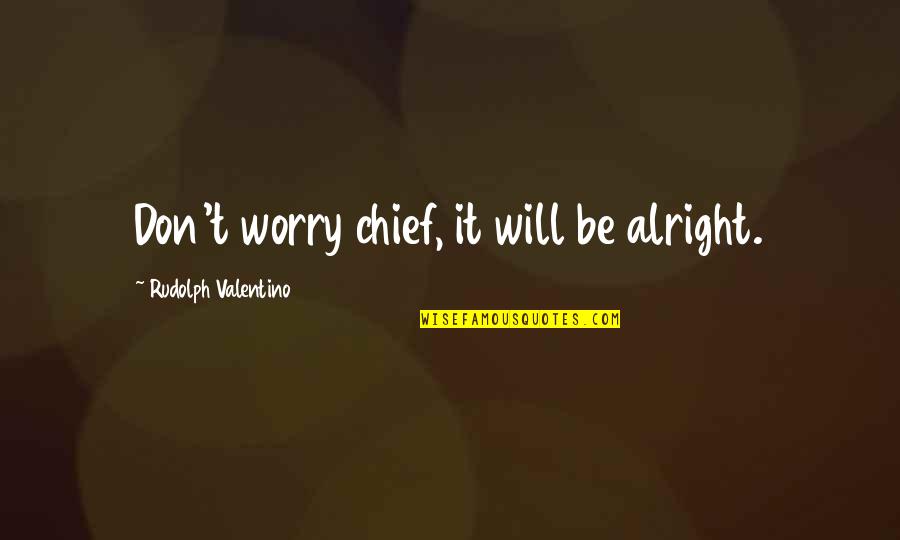 All Will Be Alright Quotes By Rudolph Valentino: Don't worry chief, it will be alright.