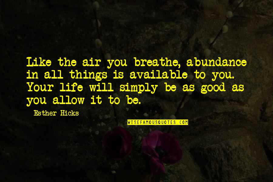 All Will Be Good Quotes By Esther Hicks: Like the air you breathe, abundance in all
