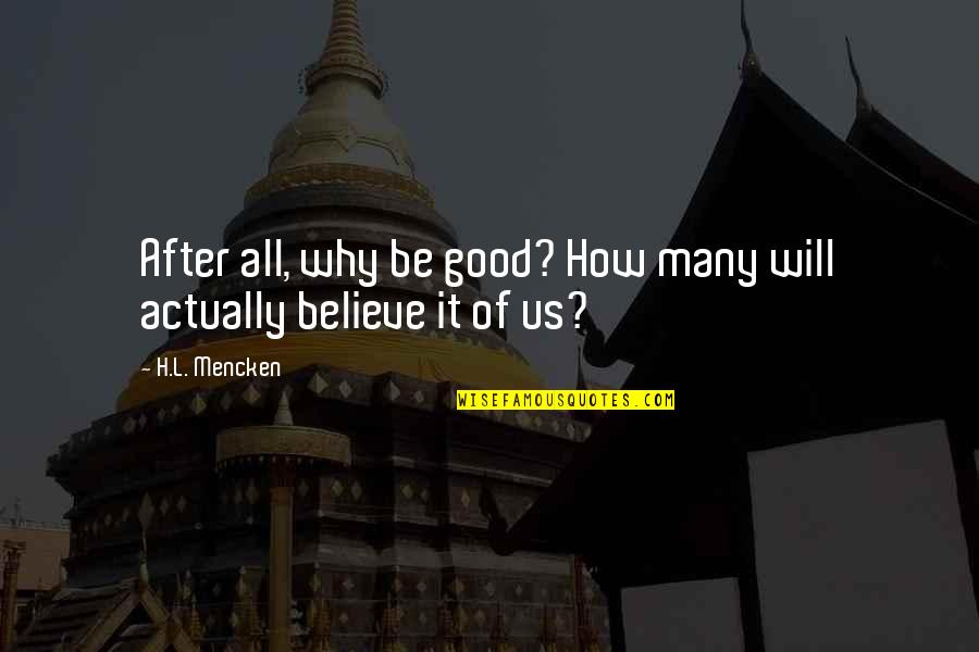 All Will Be Good Quotes By H.L. Mencken: After all, why be good? How many will