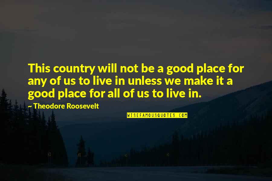 All Will Be Good Quotes By Theodore Roosevelt: This country will not be a good place