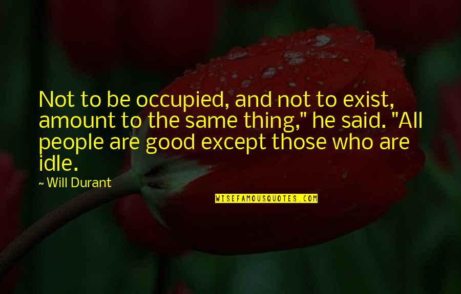 All Will Be Good Quotes By Will Durant: Not to be occupied, and not to exist,