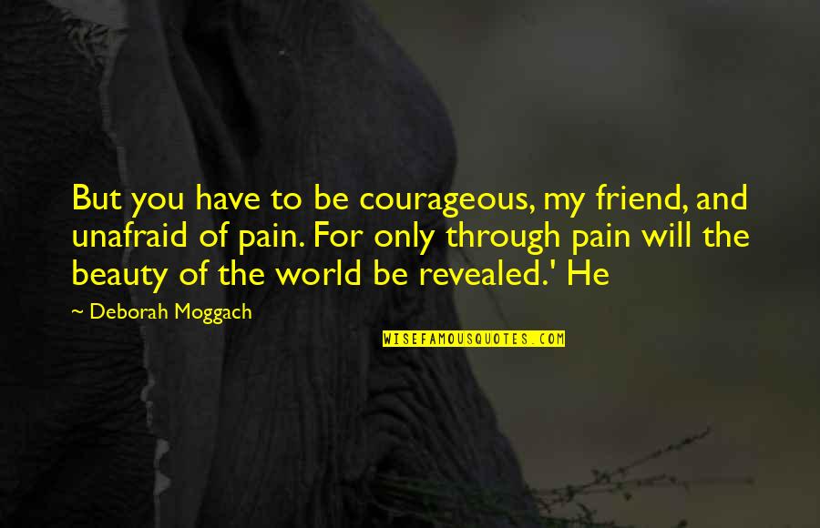All Will Be Revealed Quotes By Deborah Moggach: But you have to be courageous, my friend,