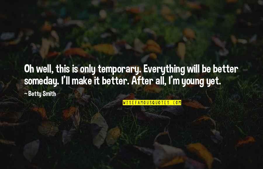 All Will Be Well Quotes By Betty Smith: Oh well, this is only temporary. Everything will All Will Be Well Quotes By Betty Smith: Oh well, this is only temporary. Everything will