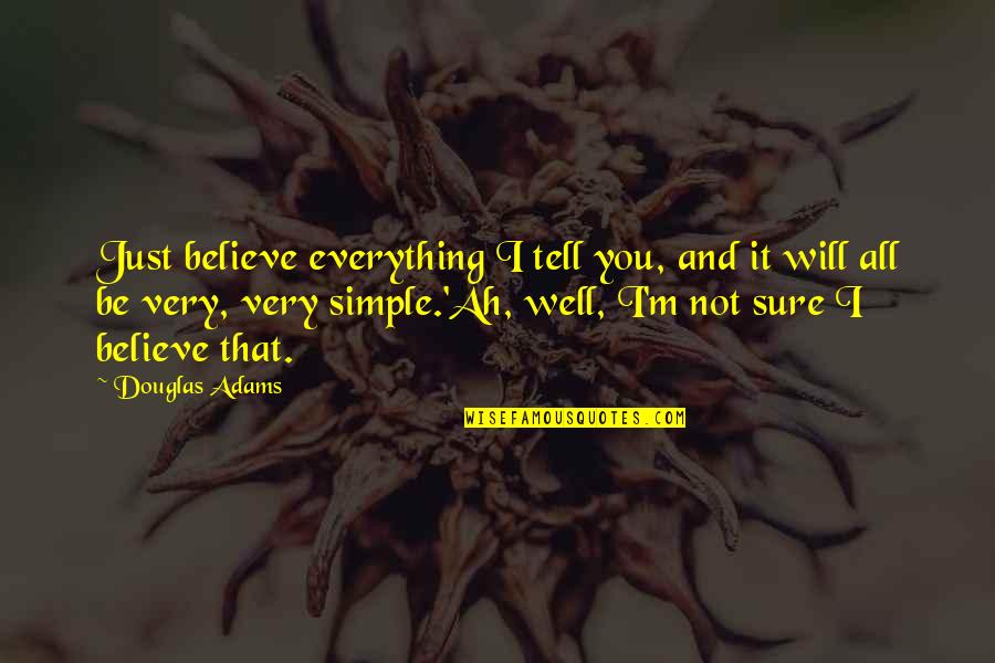 All Will Be Well Quotes By Douglas Adams: Just believe everything I tell you, and it All Will Be Well Quotes By Douglas Adams: Just believe everything I tell you, and it