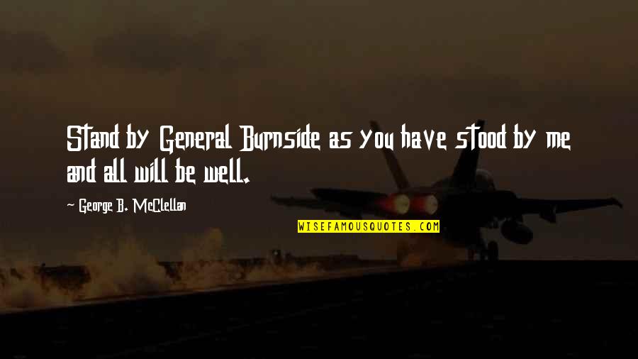 All Will Be Well Quotes By George B. McClellan: Stand by General Burnside as you have stood