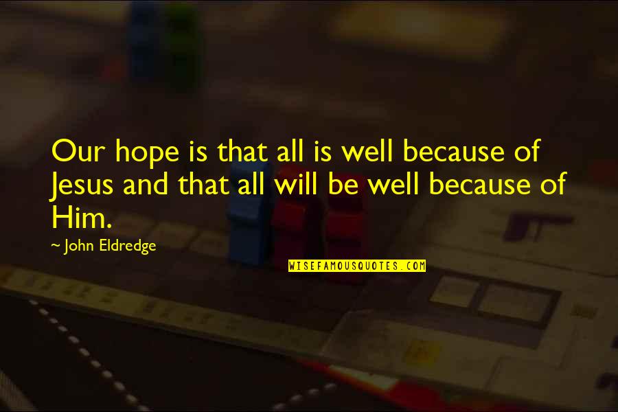 All Will Be Well Quotes By John Eldredge: Our hope is that all is well because All Will Be Well Quotes By John Eldredge: Our hope is that all is well because