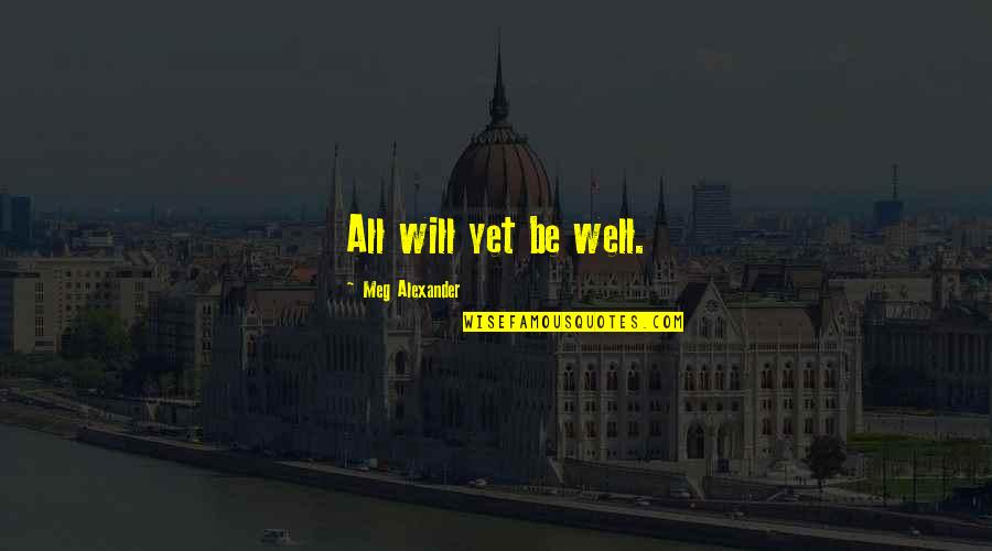 All Will Be Well Quotes By Meg Alexander: All will yet be well. All Will Be Well Quotes By Meg Alexander: All will yet be well.