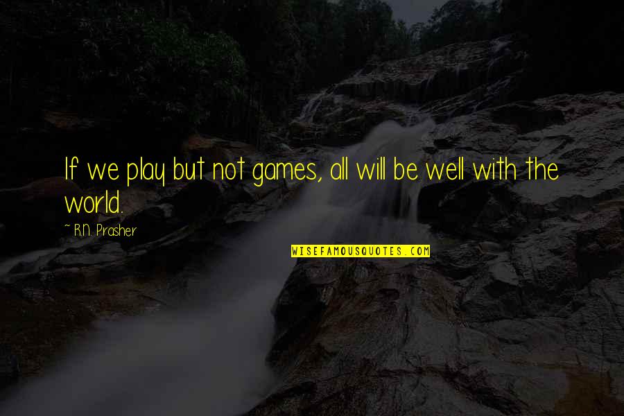 All Will Be Well Quotes By R.N. Prasher: If we play but not games, all will