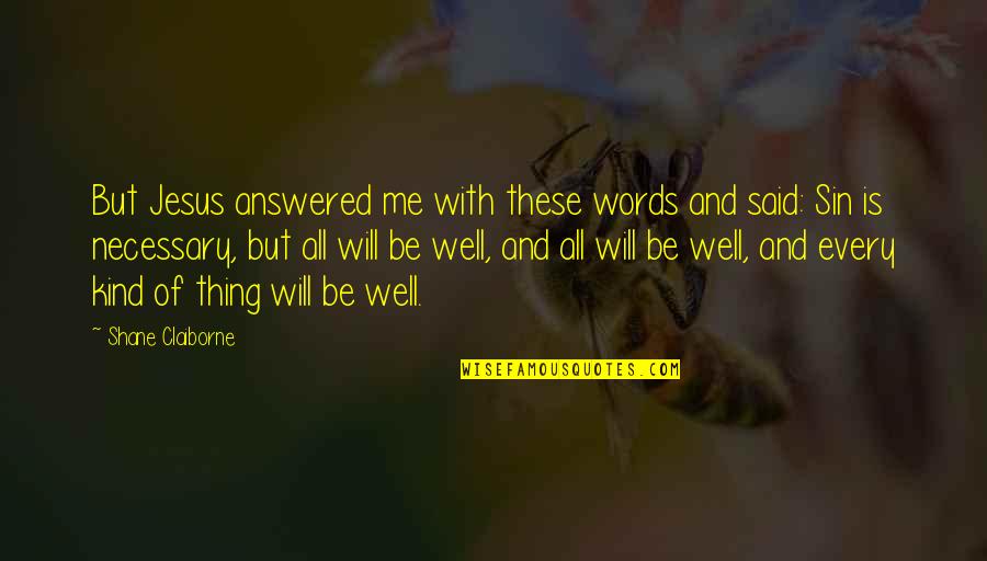 All Will Be Well Quotes By Shane Claiborne: But Jesus answered me with these words and All Will Be Well Quotes By Shane Claiborne: But Jesus answered me with these words and