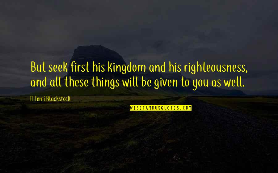 All Will Be Well Quotes By Terri Blackstock: But seek first his kingdom and his righteousness, All Will Be Well Quotes By Terri Blackstock: But seek first his kingdom and his righteousness,