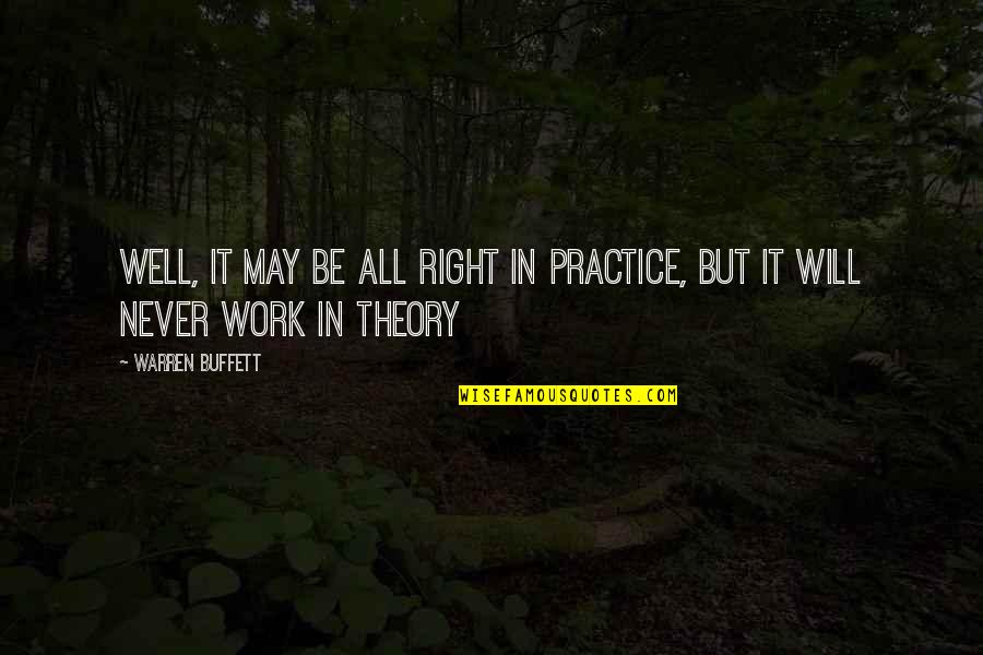 All Will Be Well Quotes By Warren Buffett: Well, it may be all right in practice,