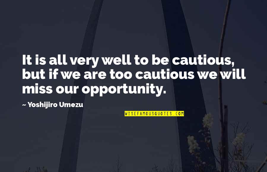 All Will Be Well Quotes By Yoshijiro Umezu: It is all very well to be cautious, All Will Be Well Quotes By Yoshijiro Umezu: It is all very well to be cautious,