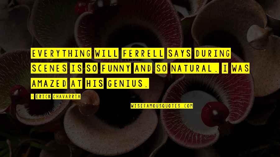 All Will Ferrell Quotes By Erick Chavarria: Everything Will Ferrell says during scenes is so All Will Ferrell Quotes By Erick Chavarria: Everything Will Ferrell says during scenes is so