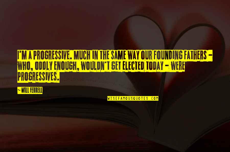 All Will Ferrell Quotes By Will Ferrell: I'm a Progressive. Much in the same way All Will Ferrell Quotes By Will Ferrell: I'm a Progressive. Much in the same way